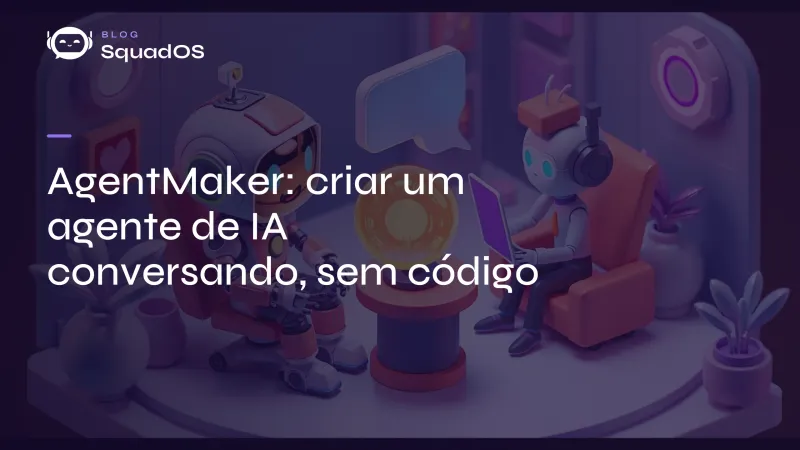 AgentMaker: como criar um agente de IA conversando (sem código)
