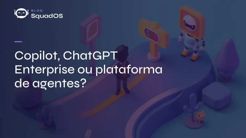 Copilot, ChatGPT Enterprise ou plataforma de agentes? Como escolher