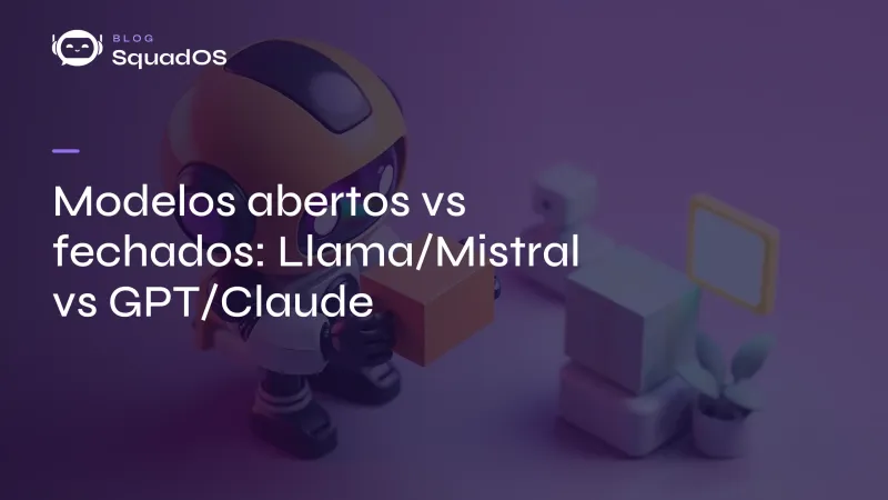Modelos abertos vs fechados (Llama/Mistral vs GPT/Claude): guia da decisão