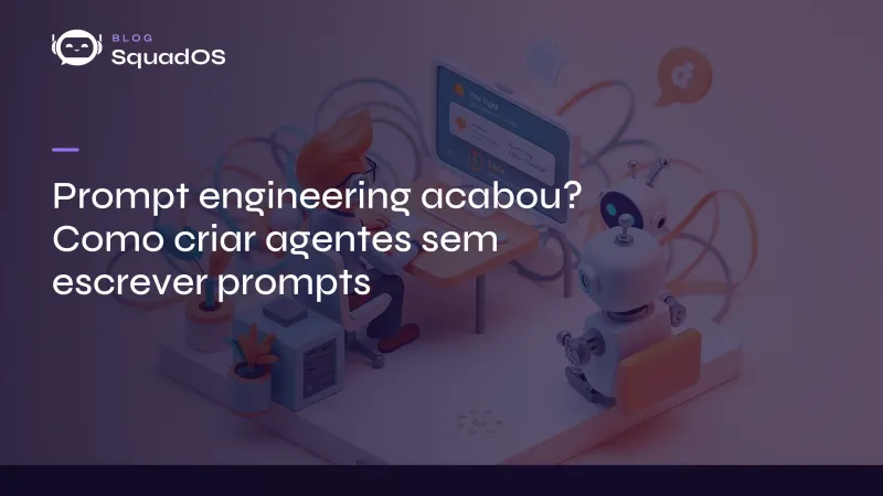 Prompt engineering acabou? Como criar agentes sem escrever prompts