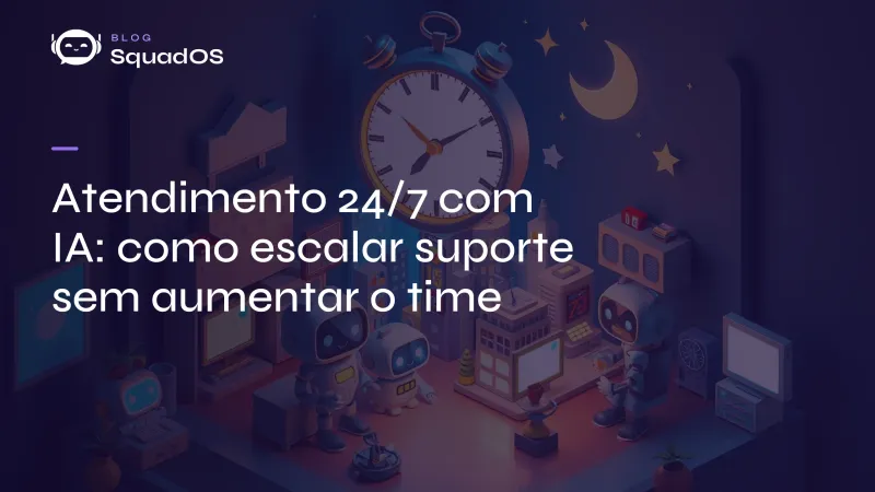 Atendimento 24/7 com IA: como escalar suporte sem aumentar o time