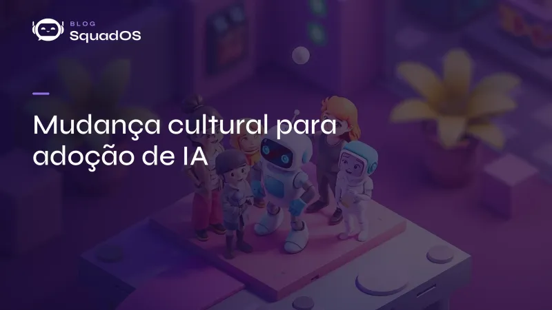 Mudança cultural para adoção de IA: como preparar seu time para a transformação