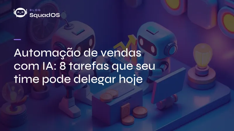 Automação de vendas com IA: 8 tarefas que seu time pode delegar hoje