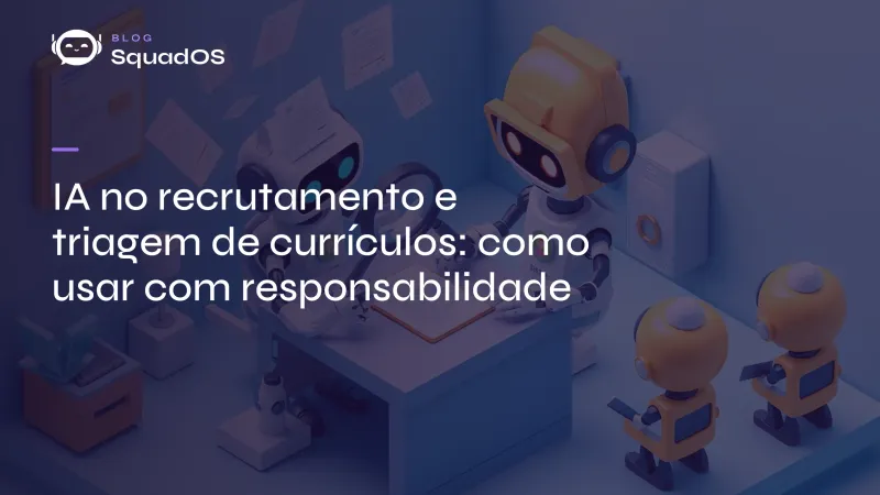IA no recrutamento e triagem de currículos: como usar com responsabilidade